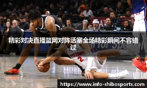精彩对决直播篮网对阵活塞全场精彩瞬间不容错过
